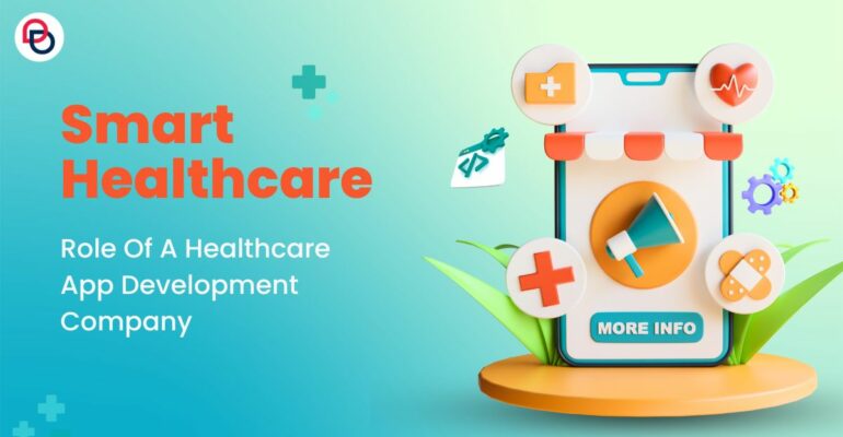 Smart Healthcare:Role of A Healthcare App Development Company