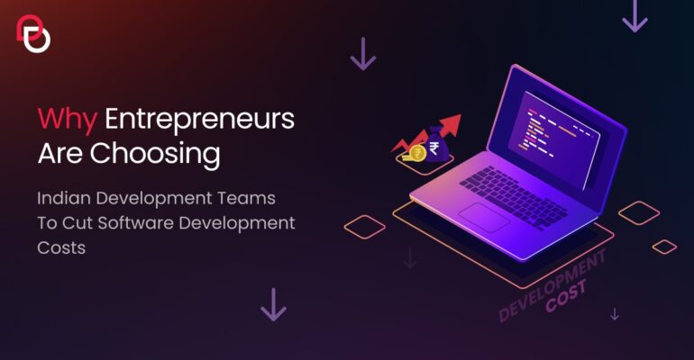 Why Entrepreneurs Are Choosing Indian Development Teams to Cut Software Development Costs