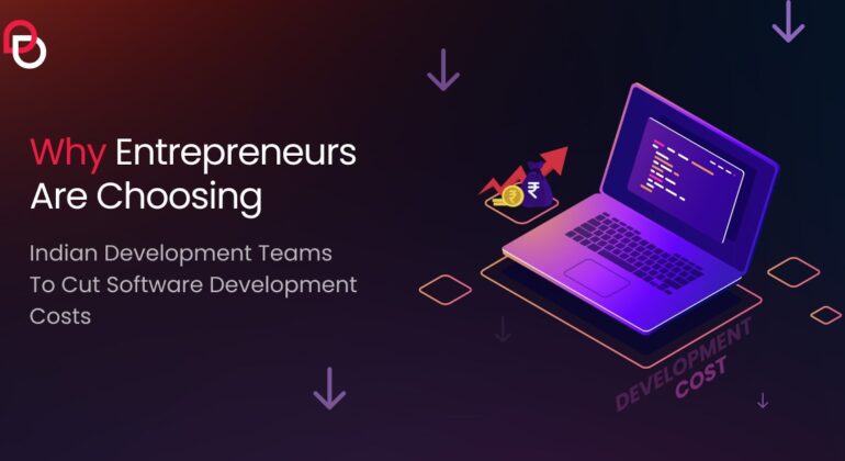 Why Entrepreneurs Are Choosing Indian Development Teams to Cut Software Development Costs