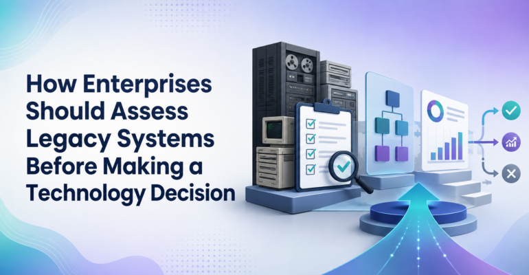 How Enterprises Should Assess Legacy Systems Before Making a Technology Decision